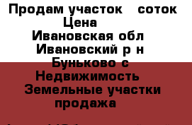 Продам участок 8 соток  › Цена ­ 570 - Ивановская обл., Ивановский р-н, Буньково с. Недвижимость » Земельные участки продажа   